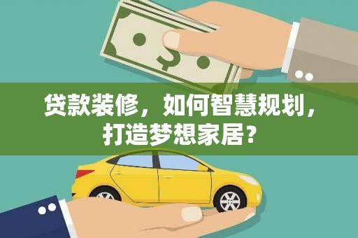 大名贷款装修，如何智慧规划，打造梦想家居？