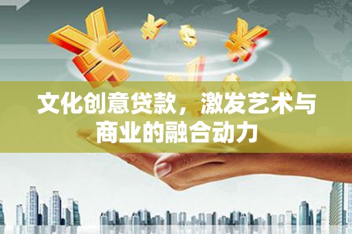 大名文化创意贷款，激发艺术与商业的融合动力