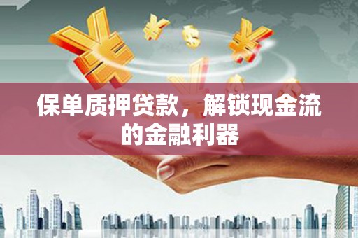 大名保单质押贷款，解锁现金流的金融利器