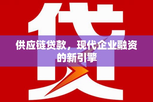 大名供应链贷款，现代企业融资的新引擎