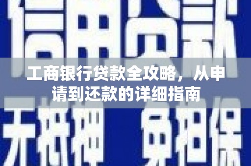 大名工商银行贷款全攻略，从申请到还款的详细指南