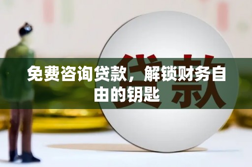 大名免费咨询贷款，解锁财务自由的钥匙