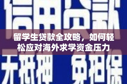 大名留学生贷款全攻略，如何轻松应对海外求学资金压力