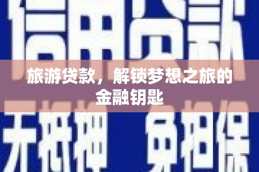 大名旅游贷款，解锁梦想之旅的金融钥匙
