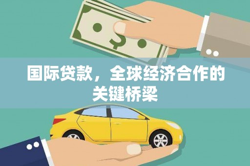 大名国际贷款，全球经济合作的关键桥梁