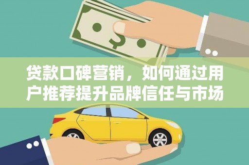 大名贷款口碑营销，如何通过用户推荐提升品牌信任与市场份额
