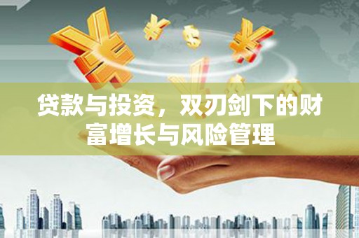大名贷款与投资，双刃剑下的财富增长与风险管理