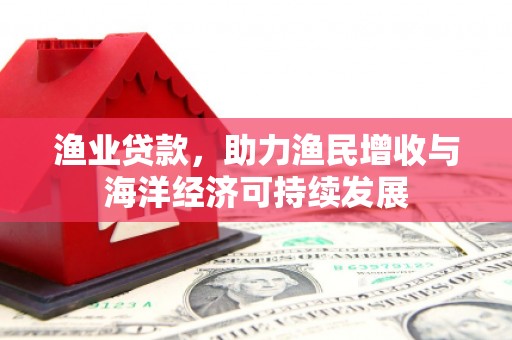 大名渔业贷款，助力渔民增收与海洋经济可持续发展