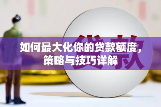 大名如何最大化你的贷款额度，策略与技巧详解