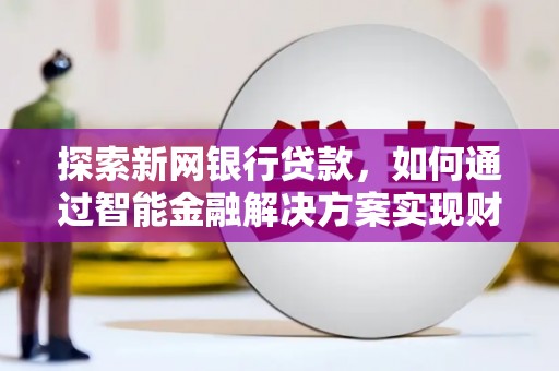 大名探索新网银行贷款，如何通过智能金融解决方案实现财富增长