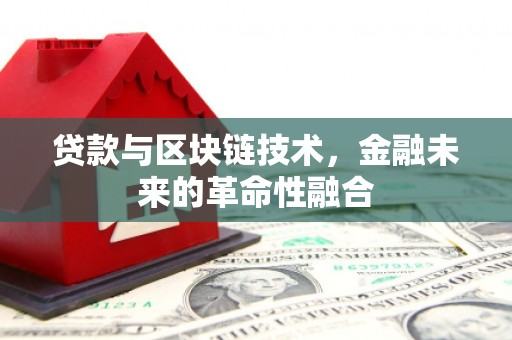 大名贷款与区块链技术，金融未来的革命性融合