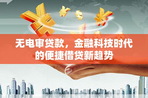 大名无电审贷款，金融科技时代的便捷借贷新趋势
