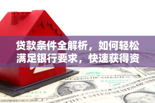 大名贷款条件全解析，如何轻松满足银行要求，快速获得资金支持