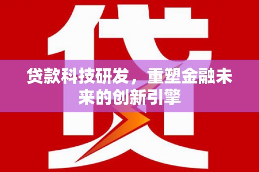 大名贷款科技研发，重塑金融未来的创新引擎
