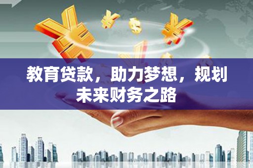 大名教育贷款，助力梦想，规划未来财务之路