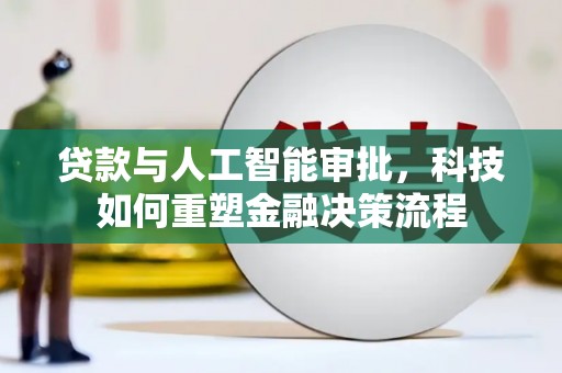 大名贷款与人工智能审批，科技如何重塑金融决策流程