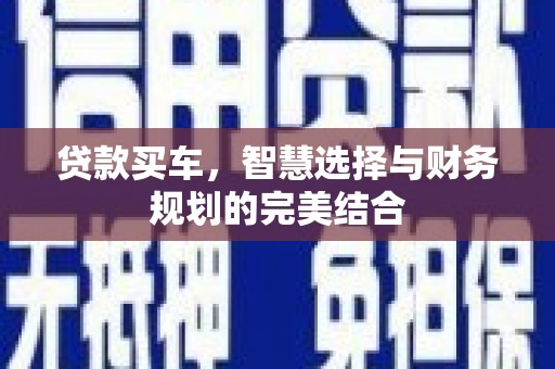 大名贷款买车，智慧选择与财务规划的完美结合