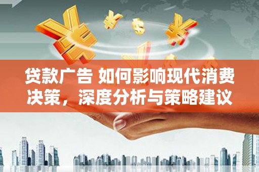 大名贷款广告 如何影响现代消费决策，深度分析与策略建议