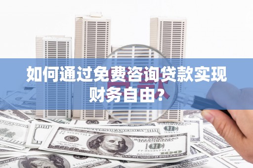 大名如何通过免费咨询贷款实现财务自由？
