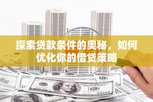 大名探索贷款条件的奥秘，如何优化你的借贷策略