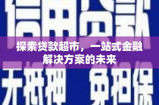大名探索贷款超市，一站式金融解决方案的未来