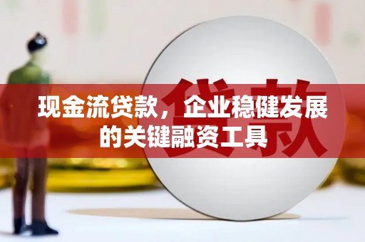 大名现金流贷款，企业稳健发展的关键融资工具