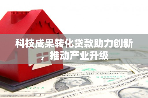 大名科技成果转化贷款助力创新，推动产业升级