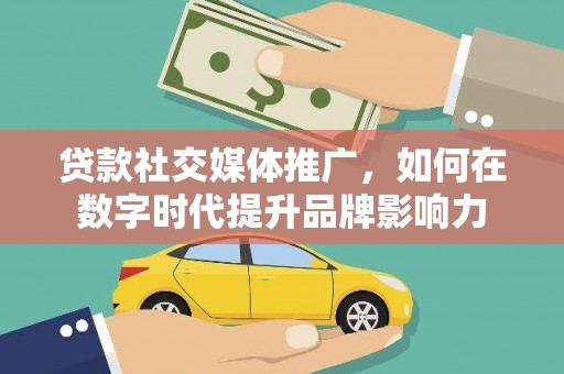 大名贷款社交媒体推广，如何在数字时代提升品牌影响力