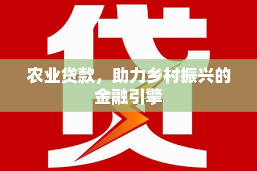 大名农业贷款，助力乡村振兴的金融引擎