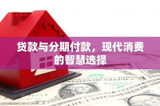 大名贷款与分期付款，现代消费的智慧选择