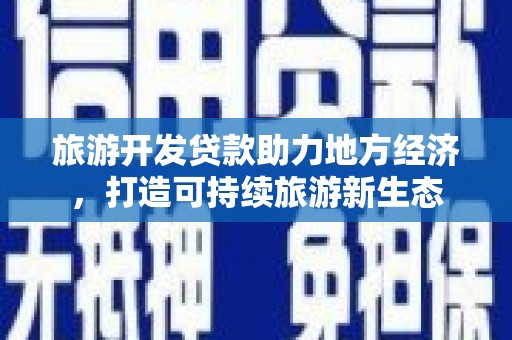 大名旅游开发贷款助力地方经济，打造可持续旅游新生态