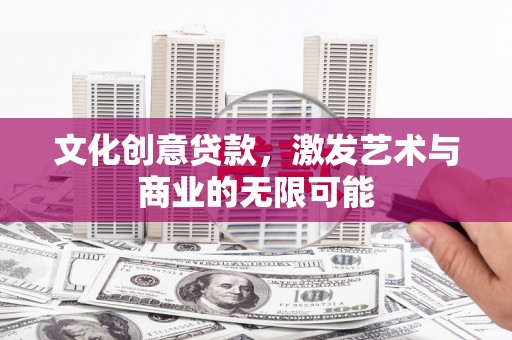 大名文化创意贷款，激发艺术与商业的无限可能