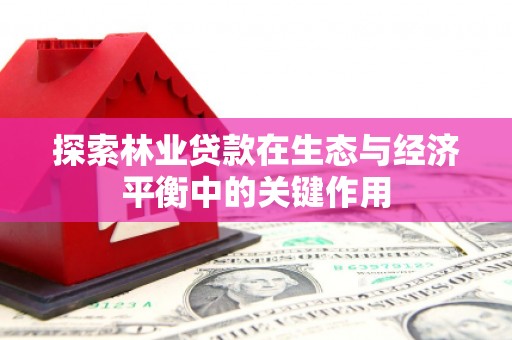大名探索林业贷款在生态与经济平衡中的关键作用