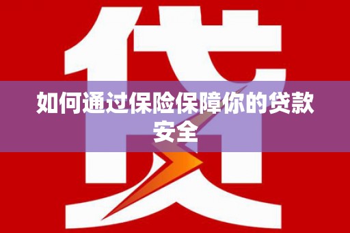大名如何通过保险保障你的贷款安全