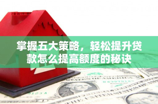大名掌握五大策略，轻松提升贷款怎么提高额度的秘诀