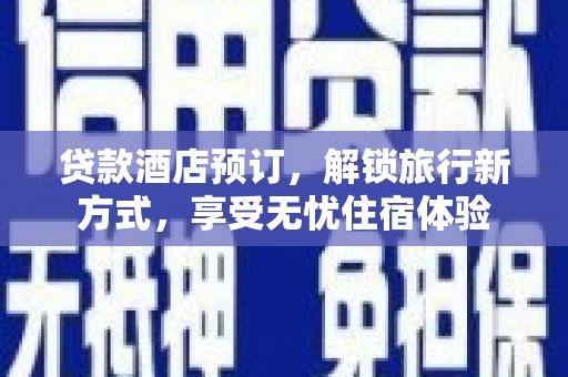 大名贷款酒店预订，解锁旅行新方式，享受无忧住宿体验