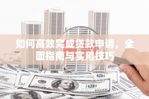 大名如何高效完成贷款申请，全面指南与实用技巧