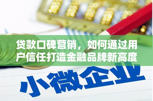 大名贷款口碑营销，如何通过用户信任打造金融品牌新高度