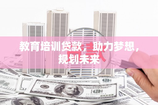 大名教育培训贷款，助力梦想，规划未来