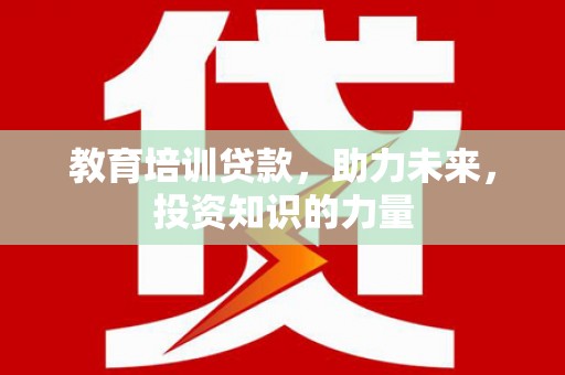 大名教育培训贷款，助力未来，投资知识的力量