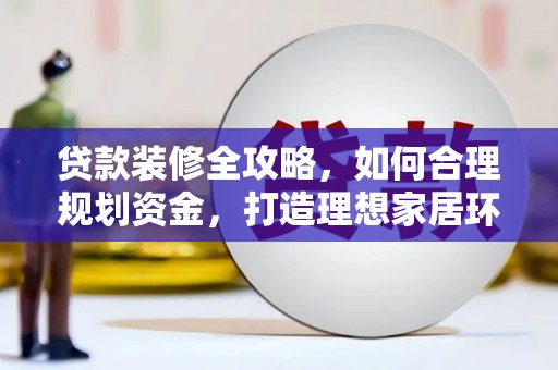 大名贷款装修全攻略，如何合理规划资金，打造理想家居环境