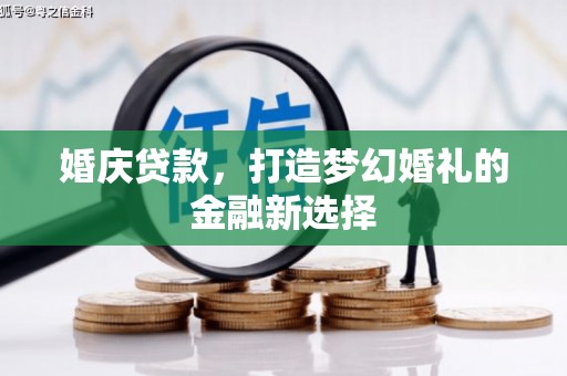 大名婚庆贷款，打造梦幻婚礼的金融新选择