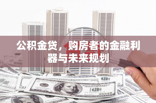 大名公积金贷，购房者的金融利器与未来规划