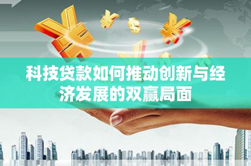 大名科技贷款如何推动创新与经济发展的双赢局面
