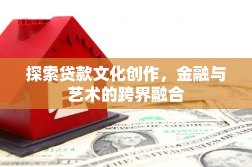 大名探索贷款文化创作，金融与艺术的跨界融合