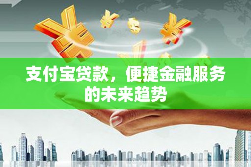 大名支付宝贷款，便捷金融服务的未来趋势