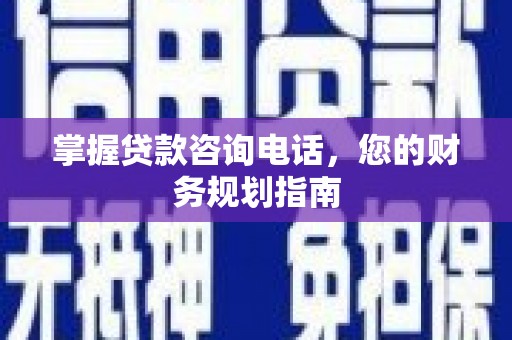 大名掌握贷款咨询电话，您的财务规划指南