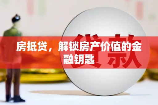 大名房抵贷，解锁房产价值的金融钥匙