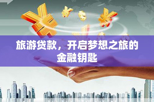 大名旅游贷款，开启梦想之旅的金融钥匙