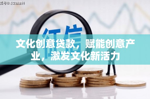 大名文化创意贷款，赋能创意产业，激发文化新活力